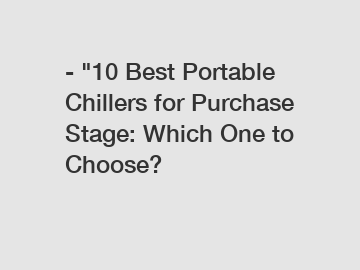 - "10 Best Portable Chillers for Purchase Stage: Which One to Choose?