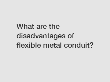 What are the disadvantages of flexible metal conduit?