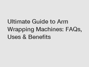 Ultimate Guide to Arm Wrapping Machines: FAQs, Uses & Benefits