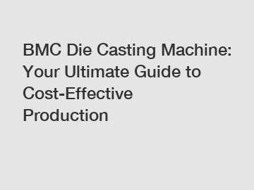 BMC Die Casting Machine: Your Ultimate Guide to Cost-Effective Production