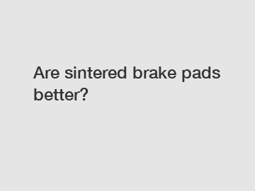 Are sintered brake pads better?