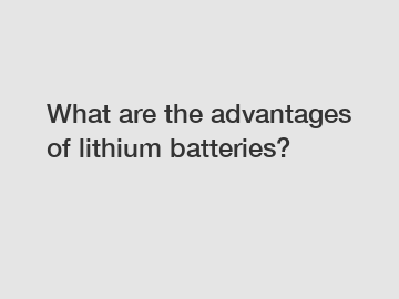 What are the advantages of lithium batteries?