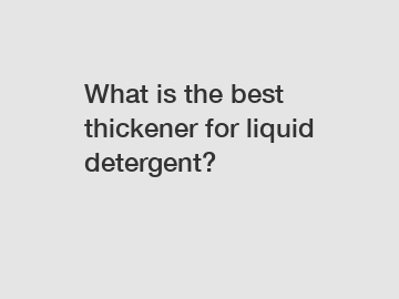 What is the best thickener for liquid detergent?