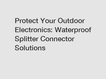 Protect Your Outdoor Electronics: Waterproof Splitter Connector Solutions