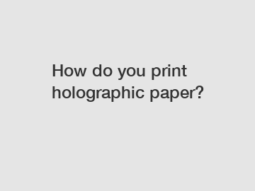 How do you print holographic paper?