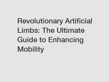 Revolutionary Artificial Limbs: The Ultimate Guide to Enhancing Mobility