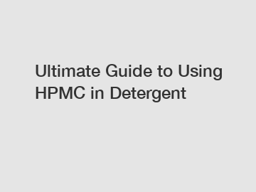 Ultimate Guide to Using HPMC in Detergent