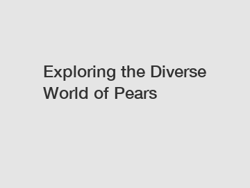 Exploring the Diverse World of Pears