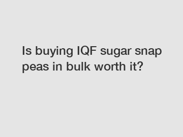 Is buying IQF sugar snap peas in bulk worth it?