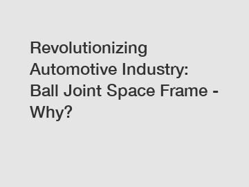 Revolutionizing Automotive Industry: Ball Joint Space Frame - Why?