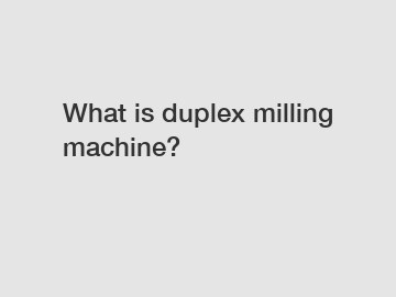 What is duplex milling machine?