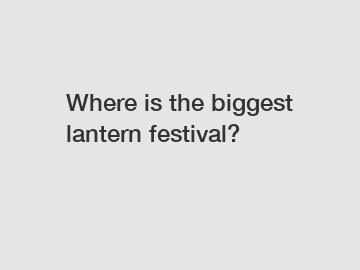 Where is the biggest lantern festival?
