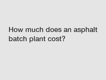 How much does an asphalt batch plant cost?