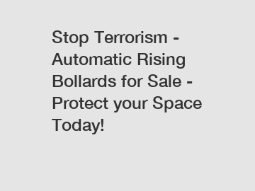 Stop Terrorism - Automatic Rising Bollards for Sale - Protect your Space Today!