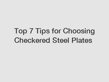 Top 7 Tips for Choosing Checkered Steel Plates