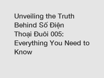 Unveiling the Truth Behind Số Điện Thoại Đuôi 005: Everything You Need to Know