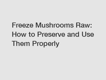 Freeze Mushrooms Raw: How to Preserve and Use Them Properly