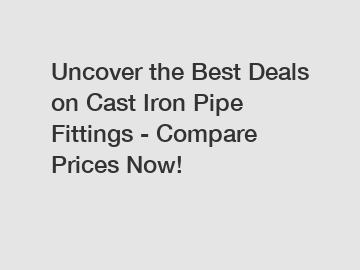 Uncover the Best Deals on Cast Iron Pipe Fittings - Compare Prices Now!