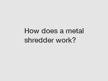 How does a metal shredder work?