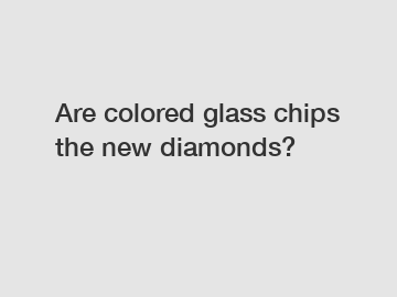 Are colored glass chips the new diamonds?