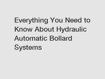 Everything You Need to Know About Hydraulic Automatic Bollard Systems