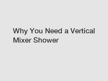 Why You Need a Vertical Mixer Shower