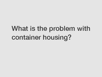 What is the problem with container housing?