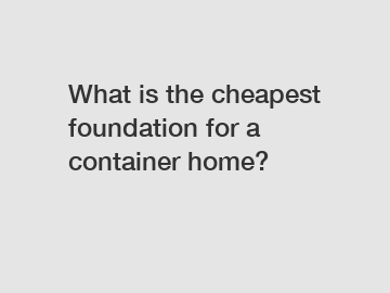 What is the cheapest foundation for a container home?