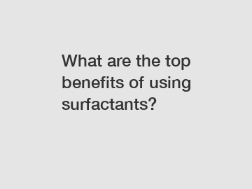 What are the top benefits of using surfactants?