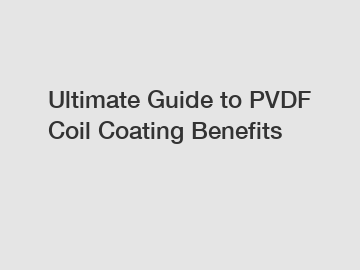 Ultimate Guide to PVDF Coil Coating Benefits