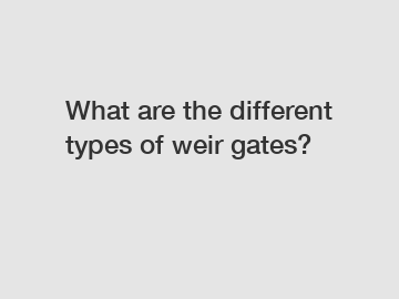 What are the different types of weir gates?
