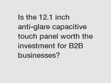 Is the 12.1 inch anti-glare capacitive touch panel worth the investment for B2B businesses?