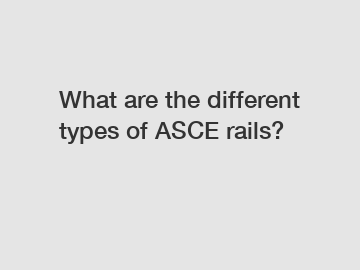 What are the different types of ASCE rails?