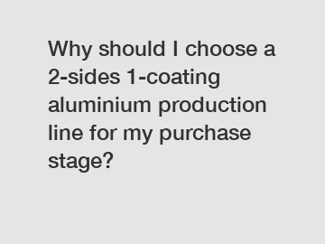 Why should I choose a 2-sides 1-coating aluminium production line for my purchase stage?