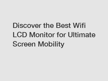Discover the Best Wifi LCD Monitor for Ultimate Screen Mobility
