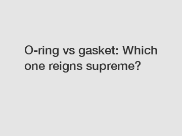 O-ring vs gasket: Which one reigns supreme?