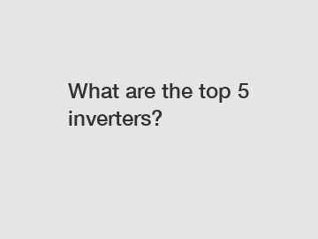 What are the top 5 inverters?