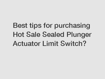 Best tips for purchasing Hot Sale Sealed Plunger Actuator Limit Switch?