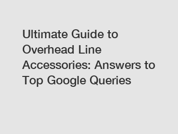 Ultimate Guide to Overhead Line Accessories: Answers to Top Google Queries
