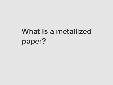 What is a metallized paper?