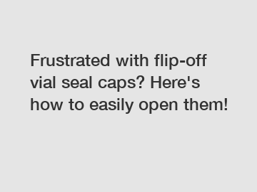 Frustrated with flip-off vial seal caps? Here's how to easily open them!