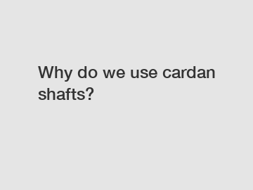 Why do we use cardan shafts?