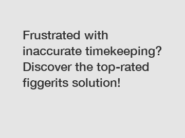 Frustrated with inaccurate timekeeping? Discover the top-rated figgerits solution!