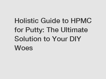 Holistic Guide to HPMC for Putty: The Ultimate Solution to Your DIY Woes