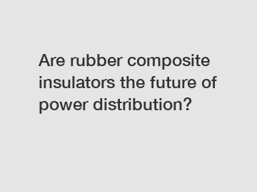 Are rubber composite insulators the future of power distribution?