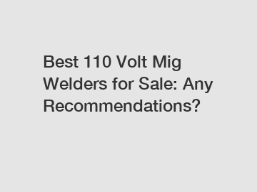 Best 110 Volt Mig Welders for Sale: Any Recommendations?