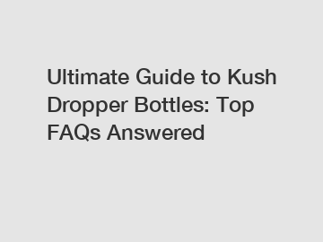 Ultimate Guide to Kush Dropper Bottles: Top FAQs Answered