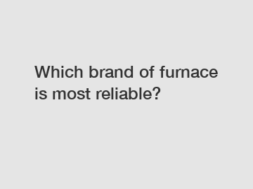 Which brand of furnace is most reliable?