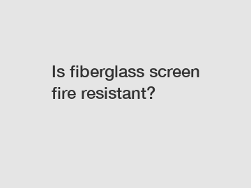 Is fiberglass screen fire resistant?