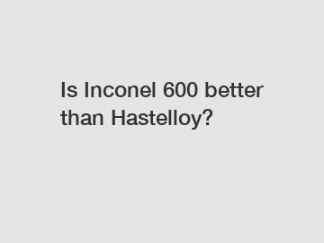 Is Inconel 600 better than Hastelloy?